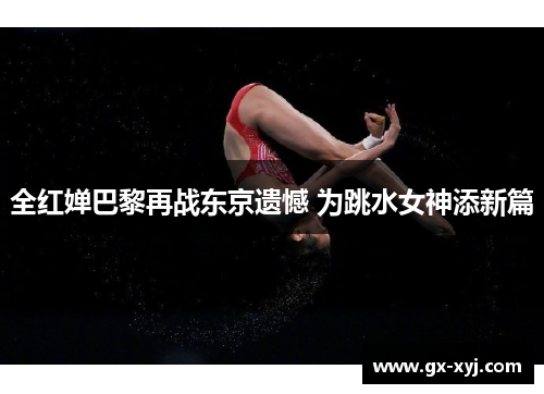 全红婵巴黎再战东京遗憾 为跳水女神添新篇