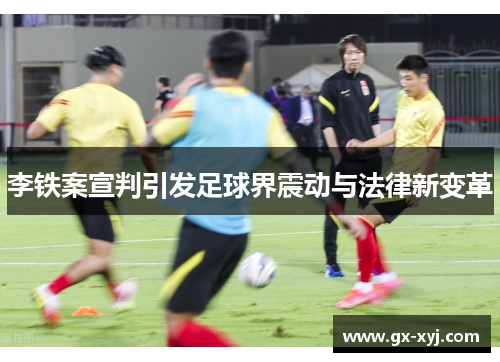 李铁案宣判引发足球界震动与法律新变革