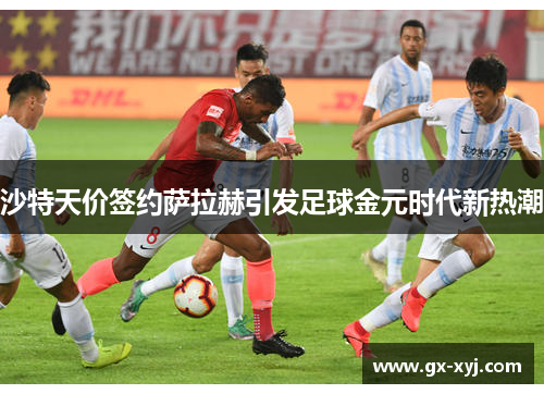 沙特天价签约萨拉赫引发足球金元时代新热潮