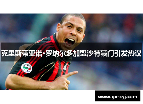 克里斯蒂亚诺·罗纳尔多加盟沙特豪门引发热议