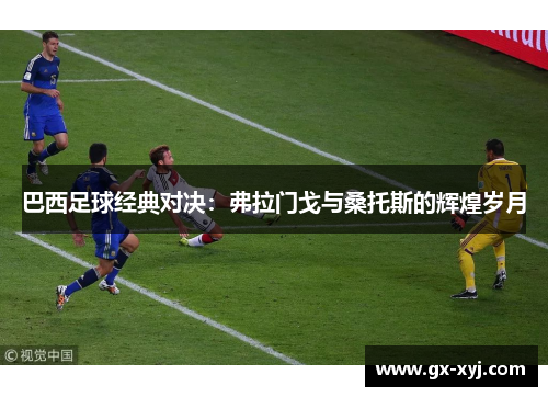 巴西足球经典对决：弗拉门戈与桑托斯的辉煌岁月