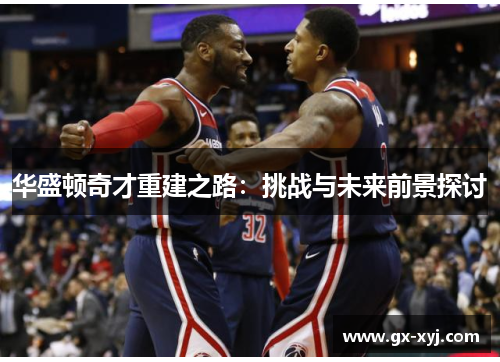 华盛顿奇才重建之路：挑战与未来前景探讨