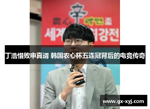 丁浩惜败申真谞 韩国农心杯五连冠背后的电竞传奇