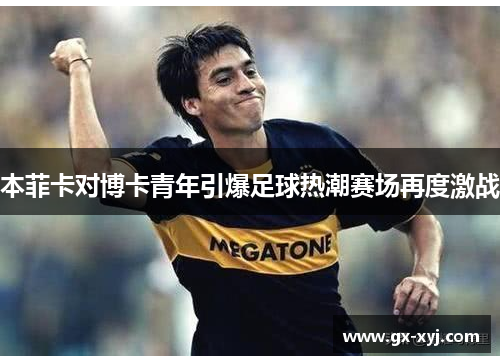 本菲卡对博卡青年引爆足球热潮赛场再度激战