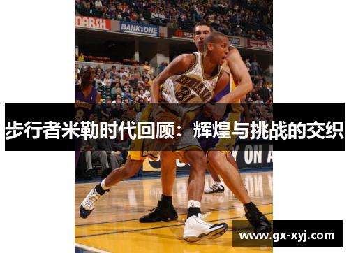 步行者米勒时代回顾：辉煌与挑战的交织