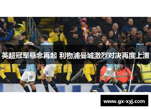 英超冠军悬念再起 利物浦曼城激烈对决再度上演