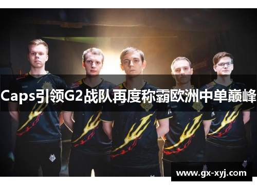 Caps引领G2战队再度称霸欧洲中单巅峰